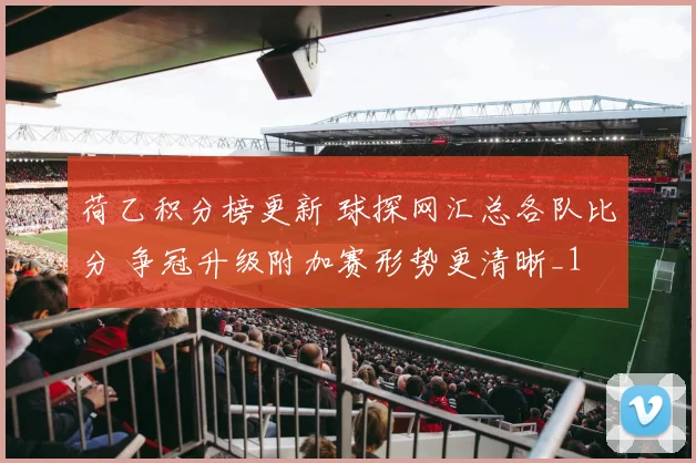 荷乙积分榜更新 球探网汇总各队比分 争冠升级附加赛形势更清晰_1