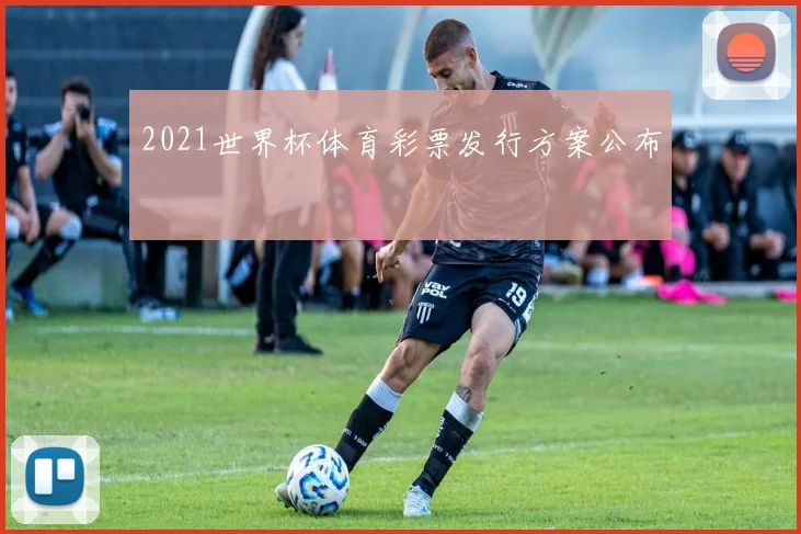 2021世界杯体育彩票发行方案公布