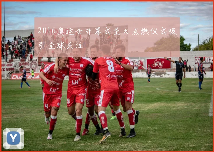 2016奥运会开幕式圣火点燃仪式吸引全球关注